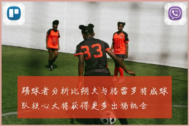 踢球者分析比朔夫与格雷罗将成球队核心大将获得更多出场机会