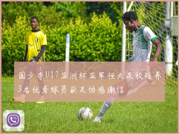 国少夺U17亚洲杯亚军恒大足校培养3名优秀球员获足协感谢信