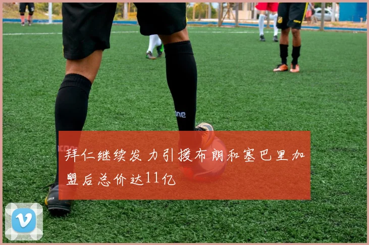 拜仁继续发力引援布朗和塞巴里加盟后总价达11亿