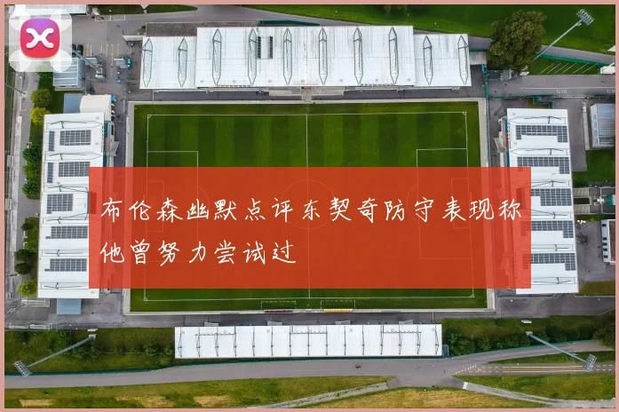 布伦森幽默点评东契奇防守表现称他曾努力尝试过