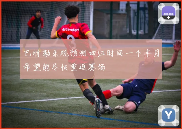 巴特勒乐观预测回归时间一个半月希望能尽快重返赛场
